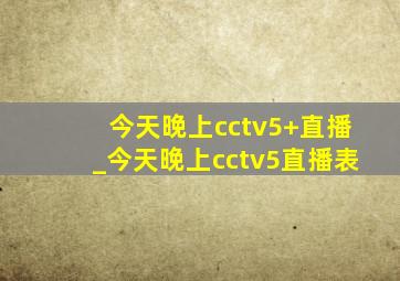 今天晚上cctv5+直播_今天晚上cctv5直播表