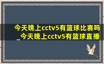 今天晚上cctv5有篮球比赛吗_今天晚上cctv5有篮球直播吗