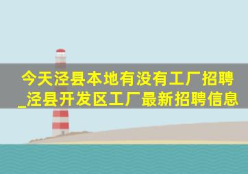 今天泾县本地有没有工厂招聘_泾县开发区工厂最新招聘信息