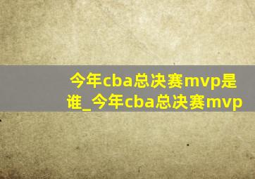 今年cba总决赛mvp是谁_今年cba总决赛mvp