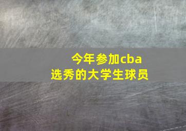 今年参加cba选秀的大学生球员