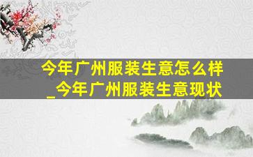 今年广州服装生意怎么样_今年广州服装生意现状