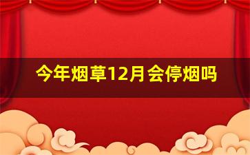 今年烟草12月会停烟吗