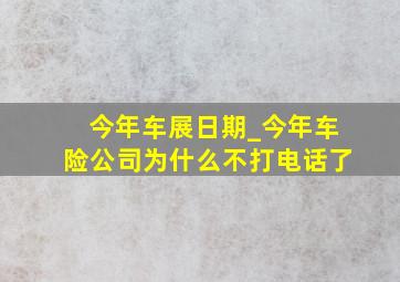 今年车展日期_今年车险公司为什么不打电话了