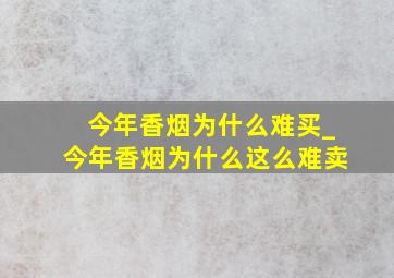 今年香烟为什么难买_今年香烟为什么这么难卖