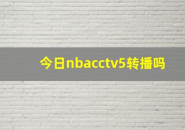 今日nbacctv5转播吗