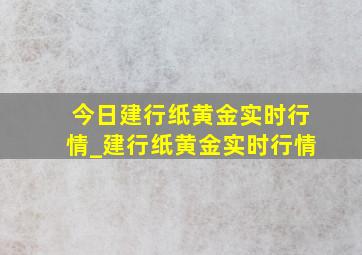 今日建行纸黄金实时行情_建行纸黄金实时行情