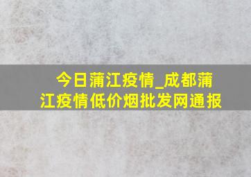 今日蒲江疫情_成都蒲江疫情(低价烟批发网)通报