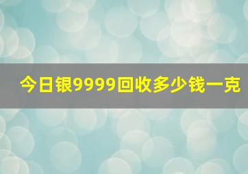 今日银9999回收多少钱一克