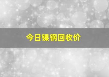 今日镍钢回收价