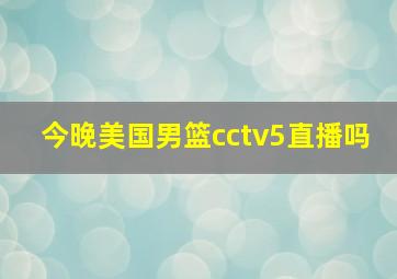 今晚美国男篮cctv5直播吗