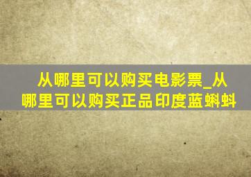 从哪里可以购买电影票_从哪里可以购买正品印度蓝蝌蚪