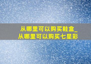 从哪里可以购买鞋盒_从哪里可以购买七星彩