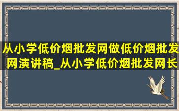 从小学(低价烟批发网)做(低价烟批发网)演讲稿_从小学(低价烟批发网)长大做(低价烟批发网)演讲稿