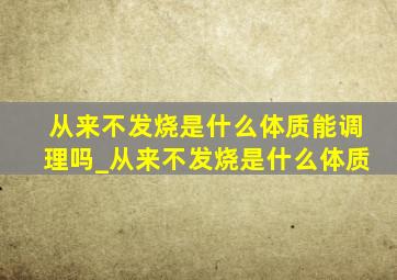 从来不发烧是什么体质能调理吗_从来不发烧是什么体质