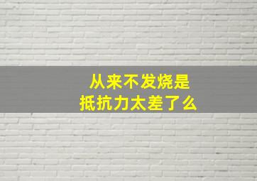 从来不发烧是抵抗力太差了么