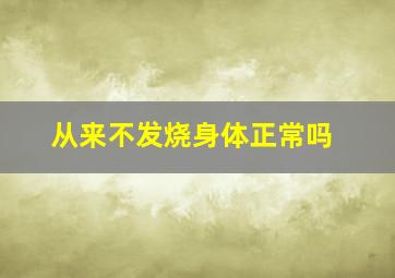 从来不发烧身体正常吗