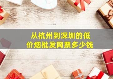 从杭州到深圳的(低价烟批发网)票多少钱