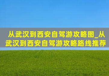 从武汉到西安自驾游攻略图_从武汉到西安自驾游攻略路线推荐