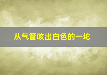 从气管咳出白色的一坨