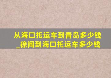 从海口托运车到青岛多少钱_徐闻到海口托运车多少钱