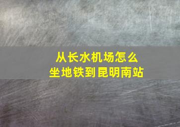 从长水机场怎么坐地铁到昆明南站