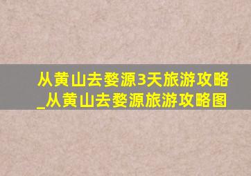 从黄山去婺源3天旅游攻略_从黄山去婺源旅游攻略图