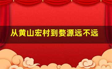 从黄山宏村到婺源远不远