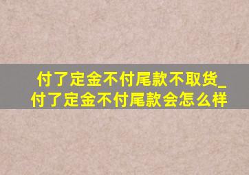 付了定金不付尾款不取货_付了定金不付尾款会怎么样