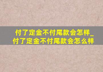 付了定金不付尾款会怎样_付了定金不付尾款会怎么样