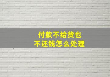 付款不给货也不还钱怎么处理