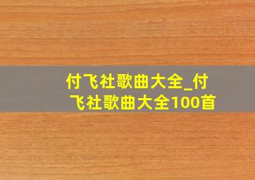 付飞社歌曲大全_付飞社歌曲大全100首