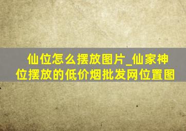 仙位怎么摆放图片_仙家神位摆放的(低价烟批发网)位置图