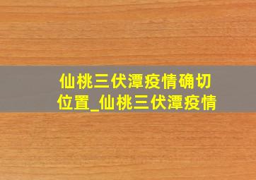 仙桃三伏潭疫情确切位置_仙桃三伏潭疫情