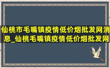 仙桃市毛嘴镇疫情(低价烟批发网)消息_仙桃毛嘴镇疫情(低价烟批发网)情况