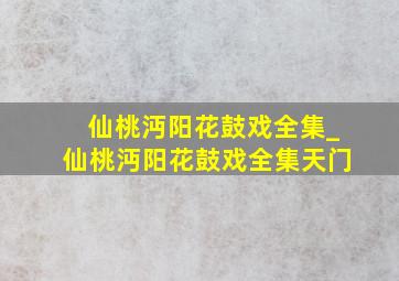 仙桃沔阳花鼓戏全集_仙桃沔阳花鼓戏全集天门