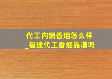 代工内销香烟怎么样_福建代工香烟靠谱吗