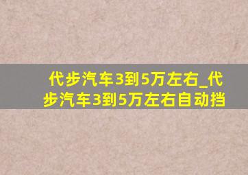 代步汽车3到5万左右_代步汽车3到5万左右自动挡