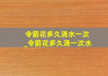 令箭花多久浇水一次_令箭花多久浇一次水