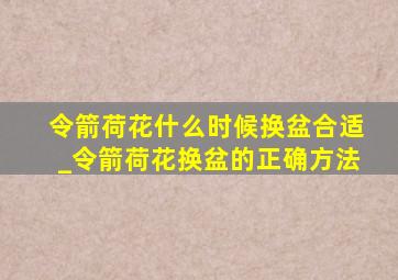 令箭荷花什么时候换盆合适_令箭荷花换盆的正确方法