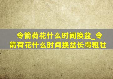 令箭荷花什么时间换盆_令箭荷花什么时间换盆长得粗壮