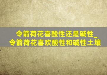 令箭荷花喜酸性还是碱性_令箭荷花喜欢酸性和碱性土壤