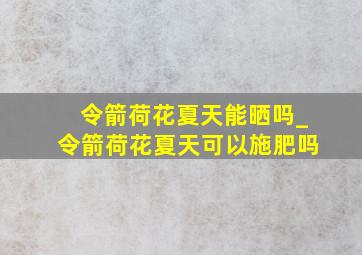 令箭荷花夏天能晒吗_令箭荷花夏天可以施肥吗