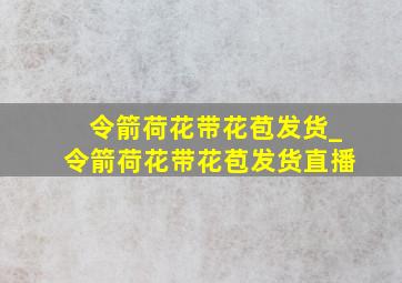 令箭荷花带花苞发货_令箭荷花带花苞发货直播