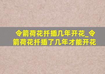 令箭荷花扦插几年开花_令箭荷花扦插了几年才能开花