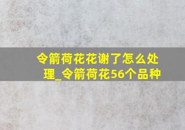 令箭荷花花谢了怎么处理_令箭荷花56个品种