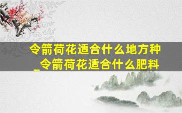 令箭荷花适合什么地方种_令箭荷花适合什么肥料