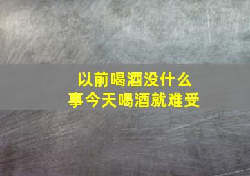 以前喝酒没什么事今天喝酒就难受