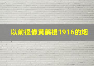 以前很像黄鹤楼1916的烟