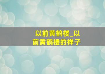 以前黄鹤楼_以前黄鹤楼的样子